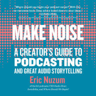 Make Noise: A Creator's Guide to Podcasting and Great Audio Storytelling