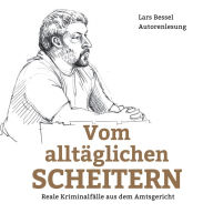 Vom alltäglichen Scheitern: Reale Kriminalfälle aus dem Amtsgericht