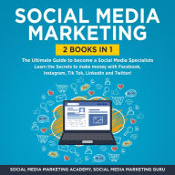 Social Media Marketing: The Ultimate Guide to become a Social Media Specialists - Learn the Secrets to make money with Facebook, Instagram, Tik Tok, LinkedIn and Twitter!