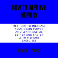 How to improve memory: Methods to increase your brain power and learn easier, better and faster with memory exercises.