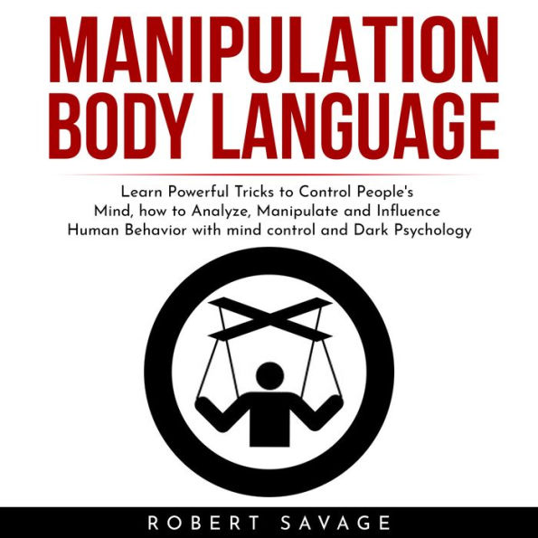 MANIPULATION, BODY LANGUAGE: Learn Powerful Tricks to Control People's Mind, how to Analyze, Manipulate and Influence Human Behavior with mind control and Dark Psychology