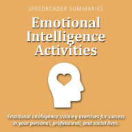 Emotional Intelligence Activities: Emotional Intelligence Training Exercises for Success in Your Personal, Professional, and Social Lives