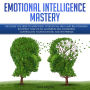 Emotional Intelligence Mastery: The Guide you need to Improving Your Social Skills and Relationships, Boosting Your 2.0 EQ, Mastering Self-Awareness, Controlling Your Emotions, and Win Friends