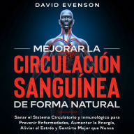 Mejorar la Circulación Sanguínea de Forma Natural: Sanar el Sistema Circulatorio y Inmunológico para Prevenir Enfermedades, Aumentar la Energía, Aliviar el Estrés y Sentirte Mejor que Nunca