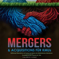 Mergers & Acquisitions für KMUs: Einführung in Übernahmen und Fusionen bei kleinen und mittelständischen Unternehmen - Grundlegende M&A-Prozesse und -Ziele