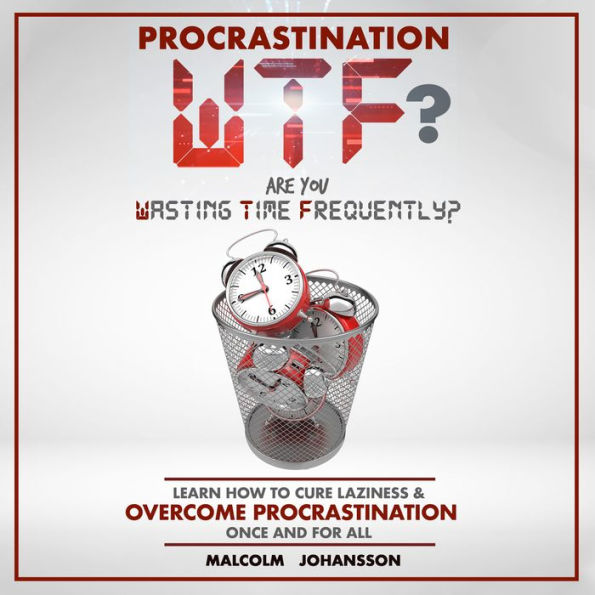 PROCRASTINATION WTF? Are you Wasting Time Frequently?: Learn how to cure laziness & OVERCOME PROCRASTINATION once and for all