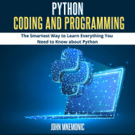 PYTHON CODING AND PROGRAMMING: The Smartest Way to Learn Everything you Need to Know about Python