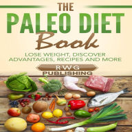 The Paleo Diet Book: Lose Weight, Discover Advantages, Recipes and More