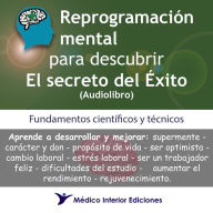 Reprogramación mental para descubrir el secreto del éxito: Fundamentos científicos y técnicos