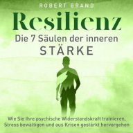 Resilienz - Die 7 Säulen der inneren Stärke: Wie Sie Ihre psychische Widerstandskraft trainieren, Stress bewältigen und aus Krisen gestärkt hervorgehen