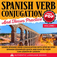 Spanish Verb Conjugation And Tenses Practice Volume I: Learn Spanish Verb Conjugation With Step By Step Spanish Examples Quick And Easy In Your Car Lesson By Lesson