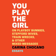 You Play the Girl: On Playboy Bunnies, Stepford Wives, Train Wrecks, & Other Mixed Messages