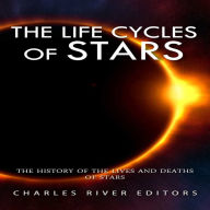 The Life Cycles of Stars: The History of the Lives and Deaths of Stars