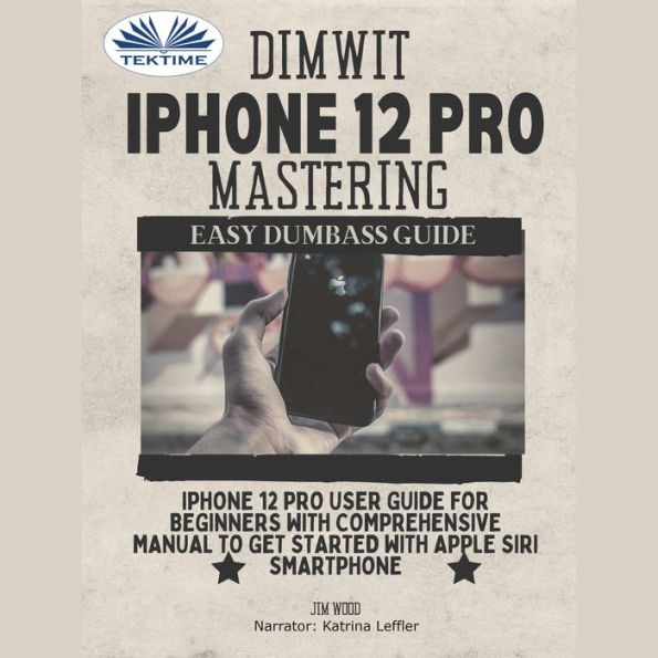 Dimwit IPhone 12 Pro Mastering: IPhone 12 Pro User Guide For Beginners With Comprehensive Manual To Get Started With Apple Siri Smarphone