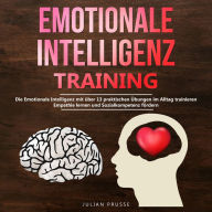 Emotionale Intelligenz - Training: Die Emotionale Intelligenz mit über 13 praktischen Übungen im Alltag trainieren. Empathie lernen und Sozialkompetenz fördern