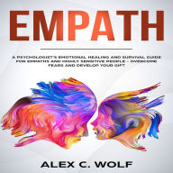 Empath: A Psychologist's Emotional Healing and Survival Guide for Empaths and Highly Sensitive People - Overcome Fears and Develop Your Gift