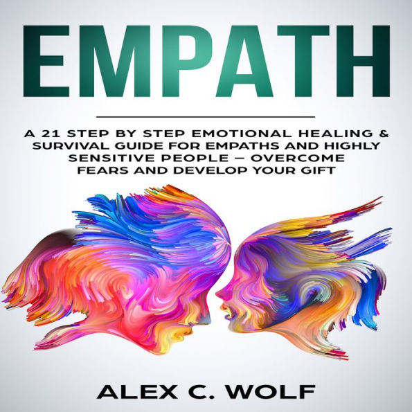 Empath: A 21 Step by Step Emotional Healing & Survival Guide for Empaths and Highly Sensitive People - Overcome Fears and Develop Your Gift