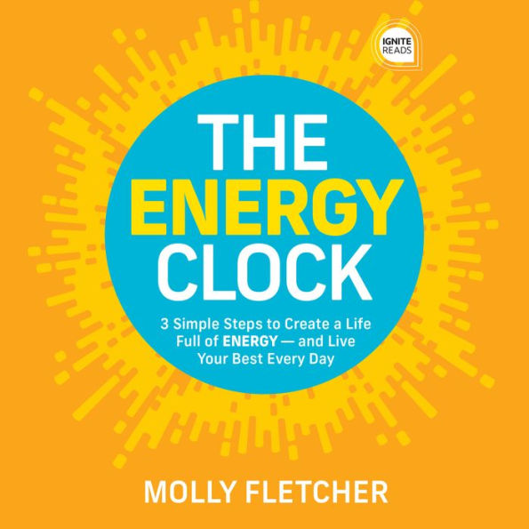 The Energy Clock: 3 Simple Steps to Create a Life Full of ENERGY - and Live Your Best Every Day