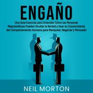 Engaño: Una guía esencial para entender cómo las personas maquiavélicas pueden ocultar la verdad y usar su conocimiento del comportamiento humano para manipular, negociar y persuadir