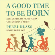 A Good Time to Be Born: How Science and Public Health Gave Children a Future