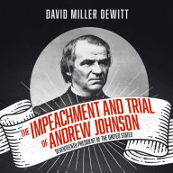 The Impeachment and Trial of Andrew Johnson: Seventeenth President of the United States