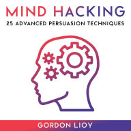 Mind Hacking: 25 Advanced Persuasion Techniques