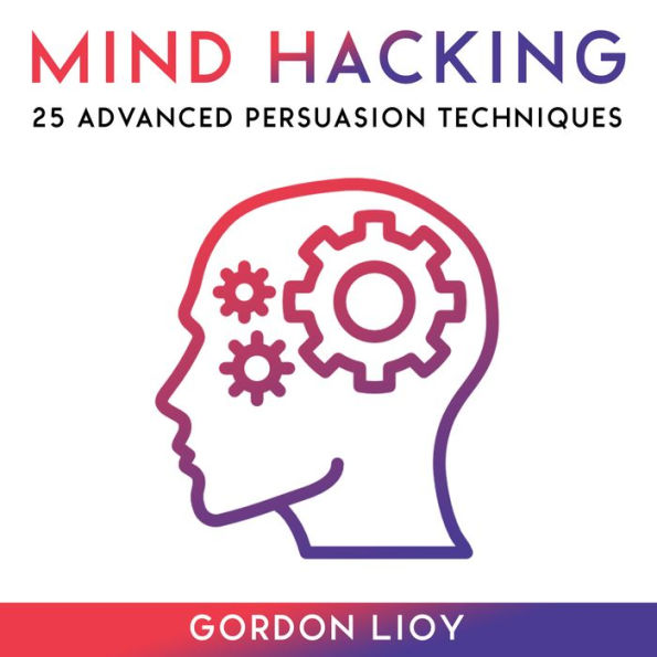 Mind Hacking: 25 Advanced Persuasion Techniques