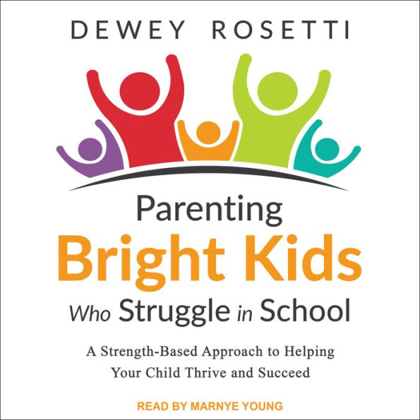 Parenting Bright Kids Who Struggle in School: A Strength-Based Approach to Helping Your Child Thrive and Succeed