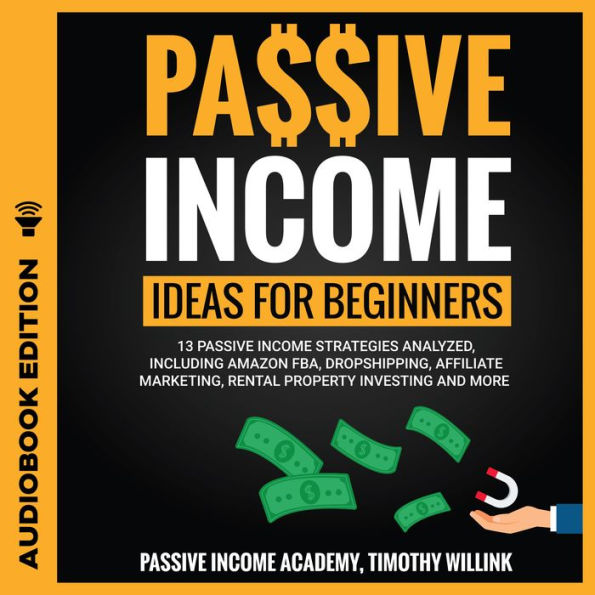 Passive Income Ideas for Beginners: 13 Passive Income Strategies Analyzed, Including Amazon FBA, Dropshipping, Affiliate Marketing, Rental Property Investing and More