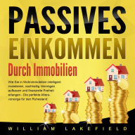 Passives Einkommen durch Immobilien: Wie Sie in Wohnimmobilien intelligent investieren, nachhaltig Vermögen aufbauen und finanzielle Freiheit erlangen - Die perfekte Altersvorsorge für den Ruhestand