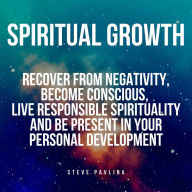 Spiritual Growth: Recover From Negativity, Become Conscious, Live Responsible Spirituality and Be Present in Your Personal Development