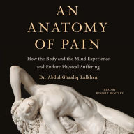 An Anatomy of Pain: How the Body and the Mind Experience and Endure Physical Suffering