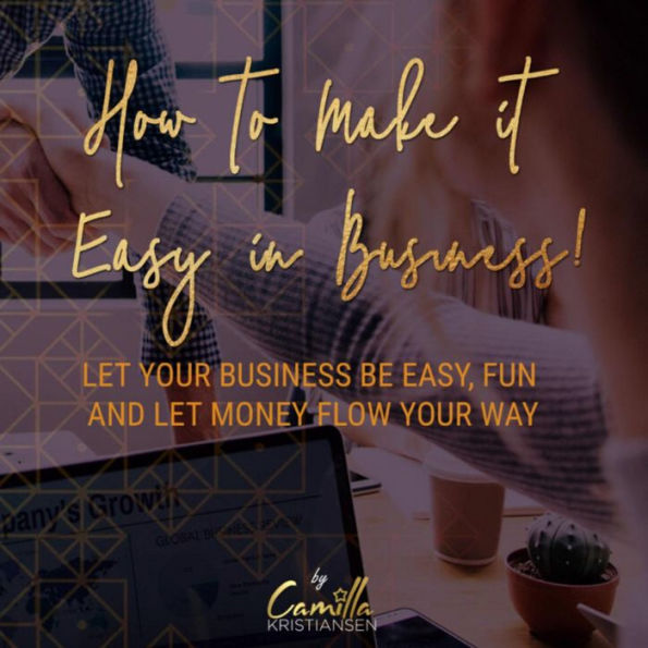 How to make it easy in business!: Let your business be easy, fun and let money flow your way