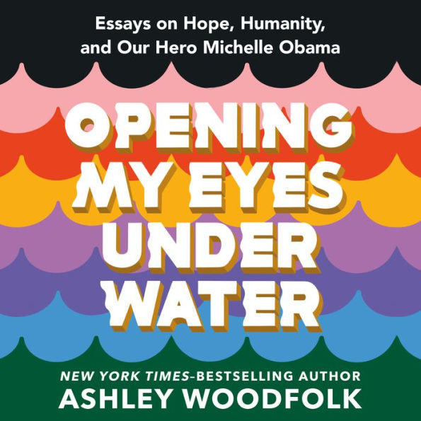 Opening My Eyes Underwater: Essays on Hope, Humanity, and Our Hero Michelle Obama