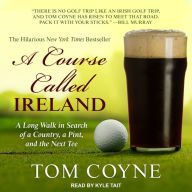 A Course Called Ireland: A Long Walk in Search of a Country, a Pint, and the Next Tee