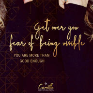 Get over your fear of being visible!: You are more than good enough
