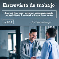 Entrevista de trabajo: Saber qué decir, hacer, preguntar y pensar para aumentar sus posibilidades de conseguir el trabajo de sus sueños