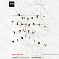 Gospel-Centered Youth Ministry: A Practical Guide