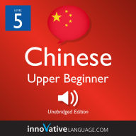 Learn Chinese - Level 5: Upper Beginner Chinese: Volume 1: Lessons 1-25