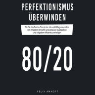 Perfektionismus überwinden: Wie Sie das Pareto-Prinzip im Job und Alltag anwenden, um Ihr Leben stressfrei und gelassen zu gestalten und Aufgaben effizient zu erledigen 80/20