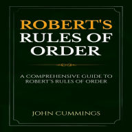 Robert's Rules of Order: A Comprehensive Guide to Robert's Rules of Order