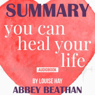 Summary of You Can Heal Your Life by Louise Hay (Abridged)