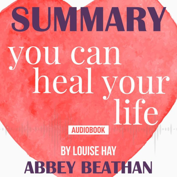 Summary of You Can Heal Your Life by Louise Hay