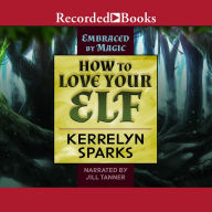 How to Love Your Elf: Embraced by Magic, Book 1