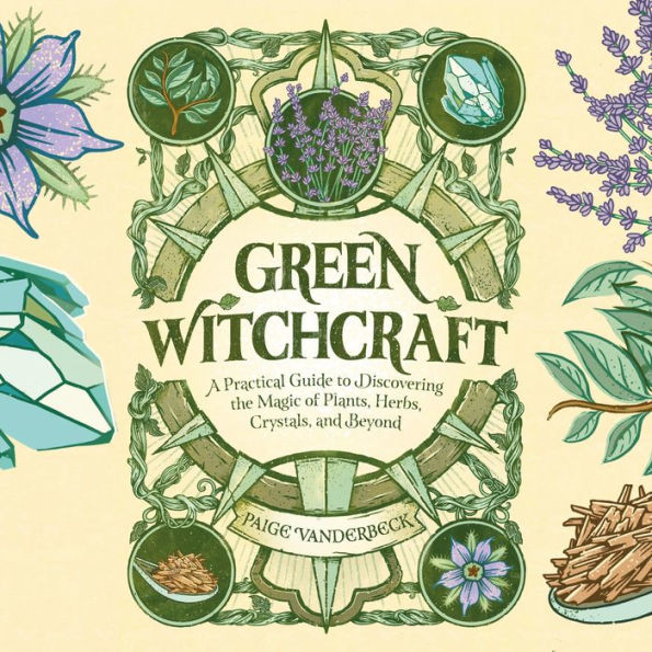 Green Witchcraft: A Practical Guide to Discovering the Magic of Plants, Herbs, Crystals, and Beyond