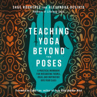 Teaching Yoga Beyond the Poses: A Practical Workbook for Integrating Themes, Ideas, and Inspiration into Your Class