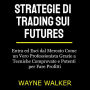 Strategie di Trading sui Futures: Entra ed Esci dal Mercato Come un Vero Professionista Grazie a Tecniche Comprovate e Potenti per Fare Profitti