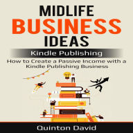 Midlife Business Ideas, Kindle Publishing: How to Create a Passive Income with a Kindle Publishing Business