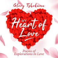 My Heart Of Love: Poems of Explorations in Love