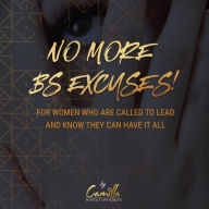 No more BS excuses!: For women who are called to lead and know they can have it all